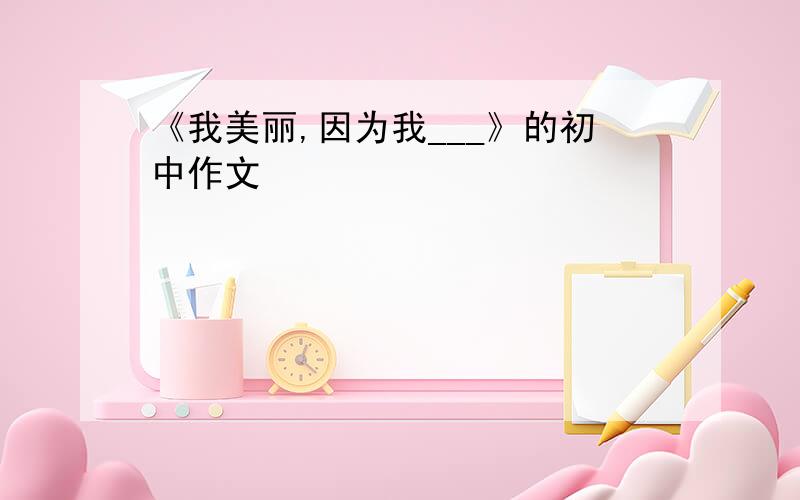 《我美丽,因为我___》的初中作文