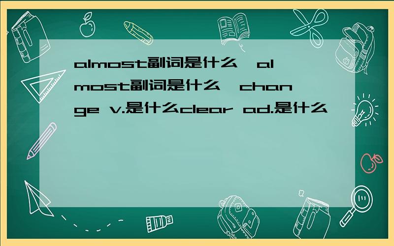 almost副词是什么,almost副词是什么,change v.是什么clear ad.是什么