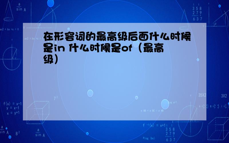 在形容词的最高级后面什么时候是in 什么时候是of（最高级）