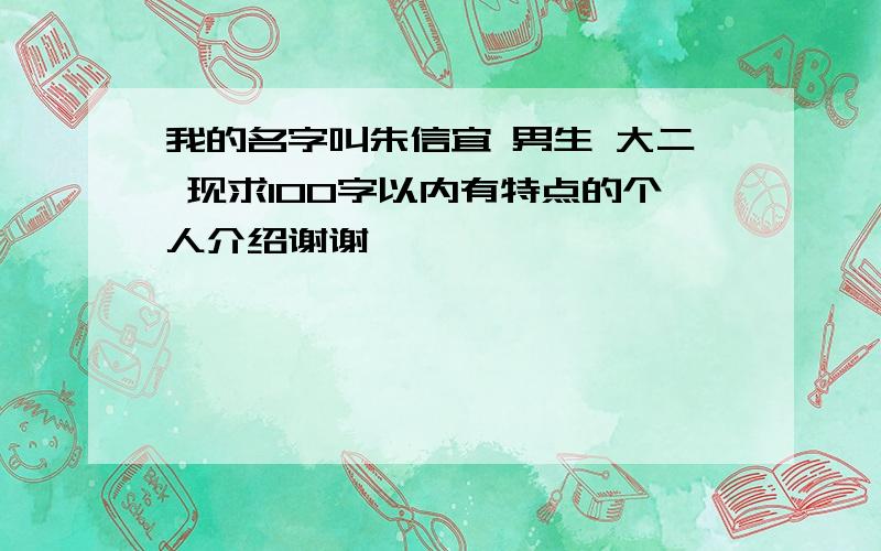 我的名字叫朱信宜 男生 大二 现求100字以内有特点的个人介绍谢谢