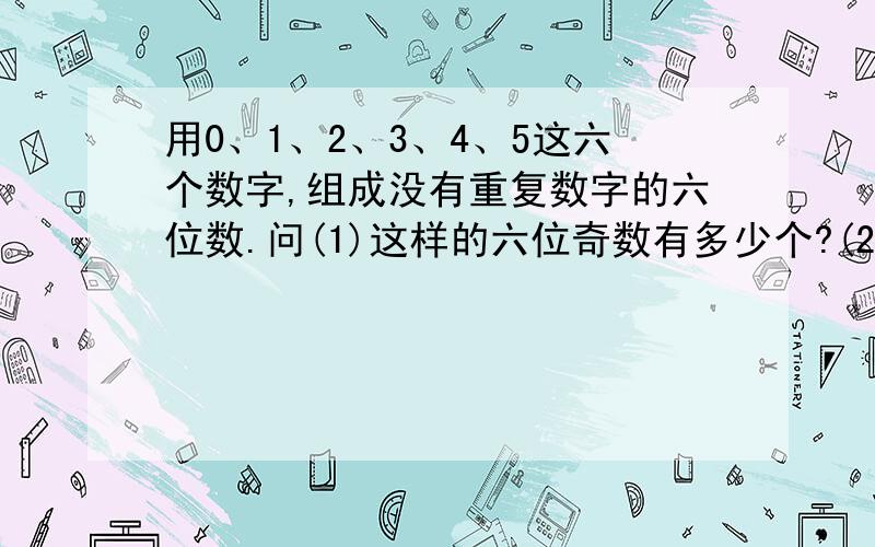 用0、1、2、3、4、5这六个数字,组成没有重复数字的六位数.问(1)这样的六位奇数有多少个?(2)数字5不在个位的六位数共有多少个?