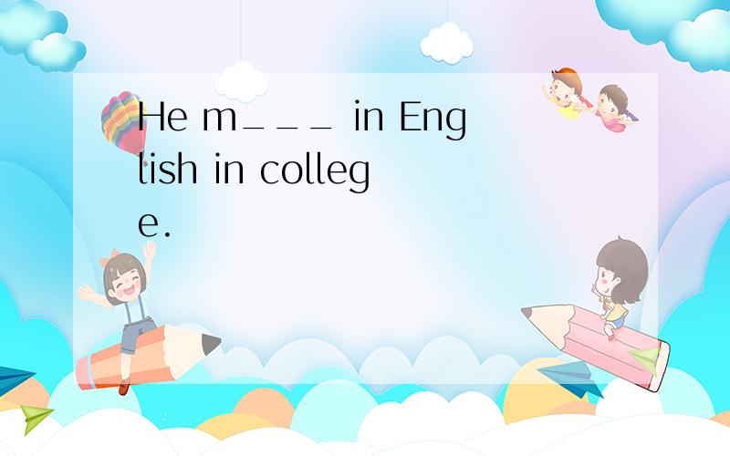 He m___ in English in college.