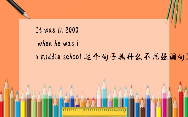 It was in 2000 when he was in middle school 这个句子为什么不用强调句It was.that结构?
