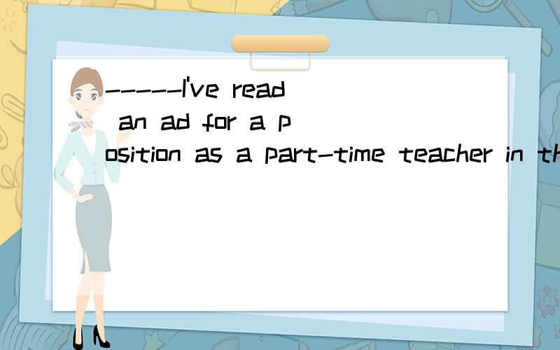 -----I've read an ad for a position as a part-time teacher in the camp.-----Oh,well.Have you written to apply____the manager_____response to it?A.for/in B.for/for C.to/in D.with/in