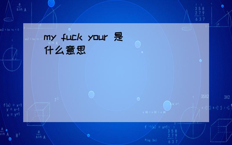 my fuck your 是什么意思