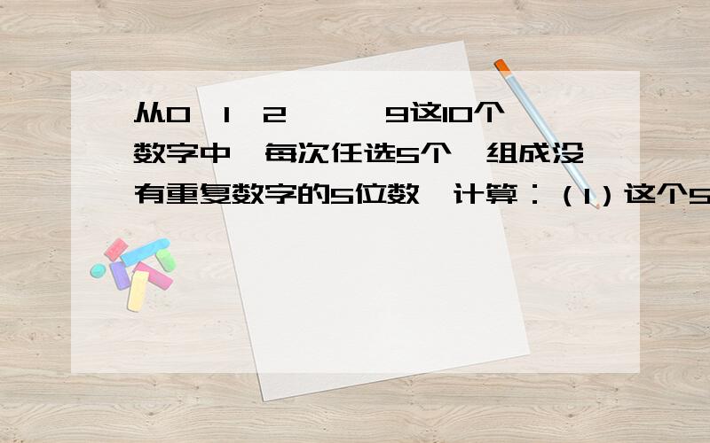 从0,1,2,…,9这10个数字中,每次任选5个,组成没有重复数字的5位数,计算：（1）这个5位数是奇数的概率；（2）这个5位数是50000到90000之间偶数的概率谢谢!