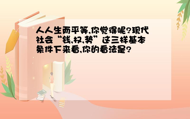 人人生而平等,你觉得呢?现代社会“钱,权,势”这三样基本条件下来看,你的看法是?