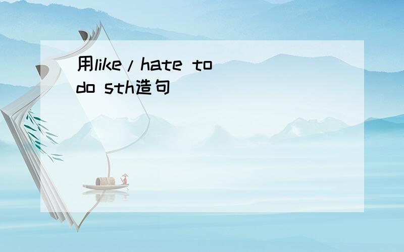 用like/hate to do sth造句