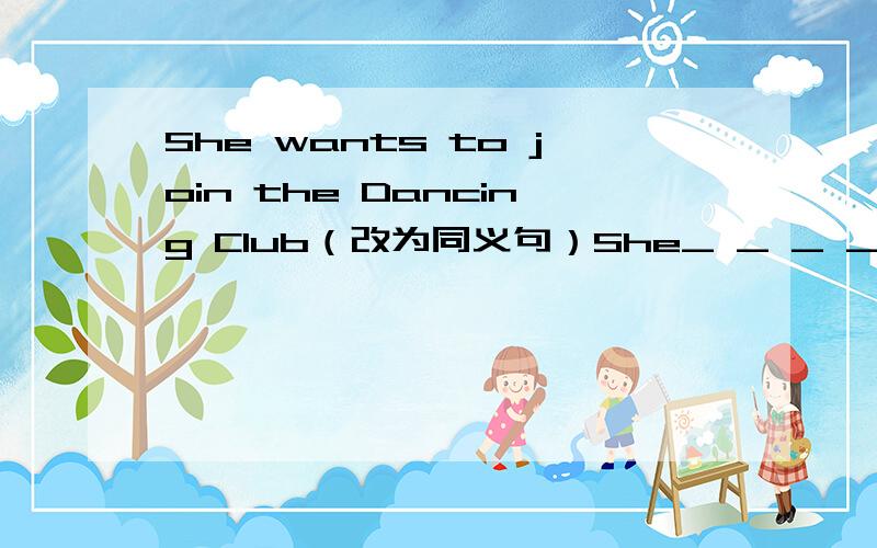 She wants to join the Dancing Club（改为同义句）She_ _ _ _ _ _of the Dancing Club.