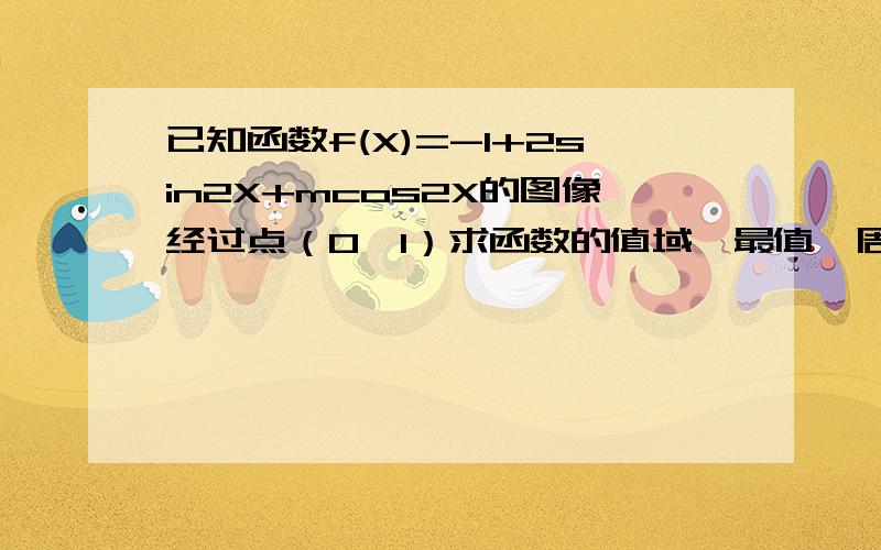 已知函数f(X)=-1+2sin2X+mcos2X的图像经过点（0,1）求函数的值域、最值、周期及单调区间