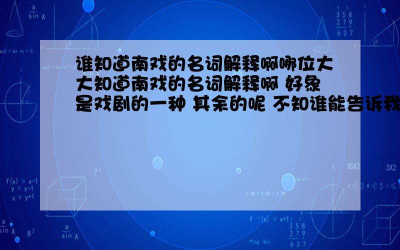 谁知道南戏的名词解释啊哪位大大知道南戏的名词解释啊 好象是戏剧的一种 其余的呢 不知谁能告诉我拉