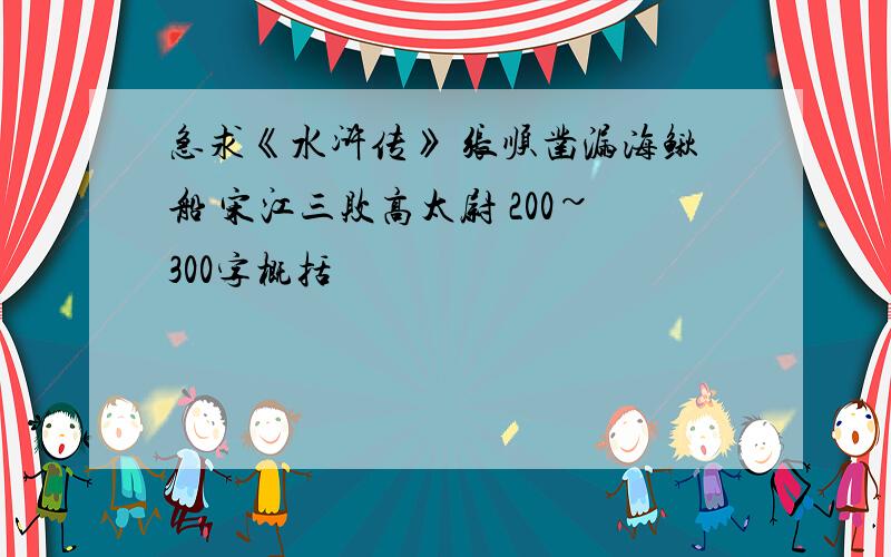 急求《水浒传》 张顺凿漏海鳅船 宋江三败高太尉 200~300字概括