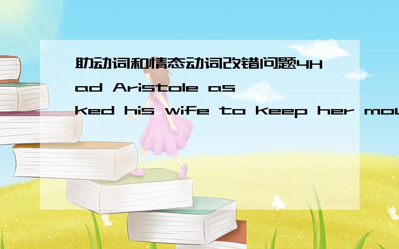 助动词和情态动词改错问题4Had Aristole asked his wife to keep her mouth open while he counted her teeth,he (could avoid) the mistake of thinking that women have fewer teeth than men.括号里的是错的,可是为什么应该改成have avo