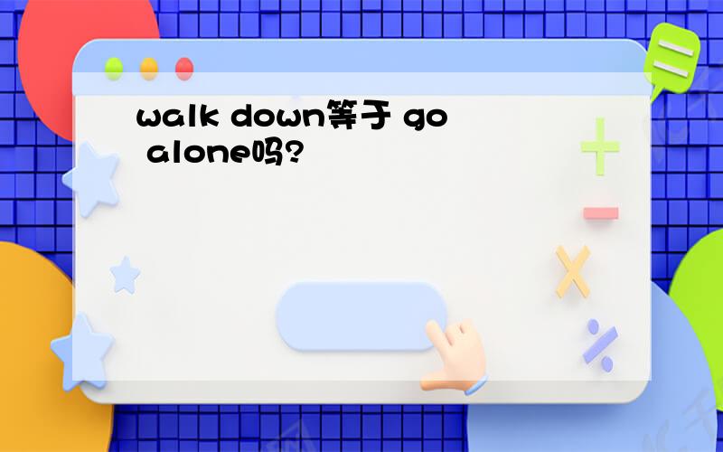 walk down等于 go alone吗?