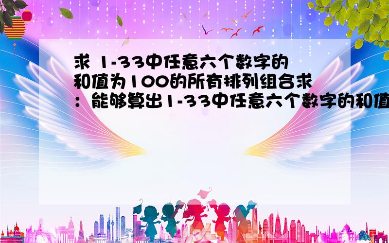 求 1-33中任意六个数字的和值为100的所有排列组合求：能够算出1-33中任意六个数字的和值为100的所有排列组合的EXCEL程序代码或其它程序,不要连号哦!（谁能告诉我一下大概有多少种组合?）