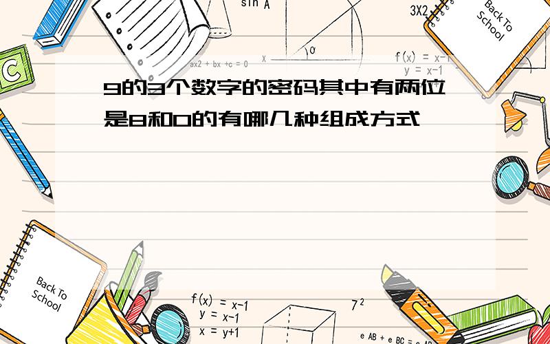 9的3个数字的密码其中有两位是8和0的有哪几种组成方式,