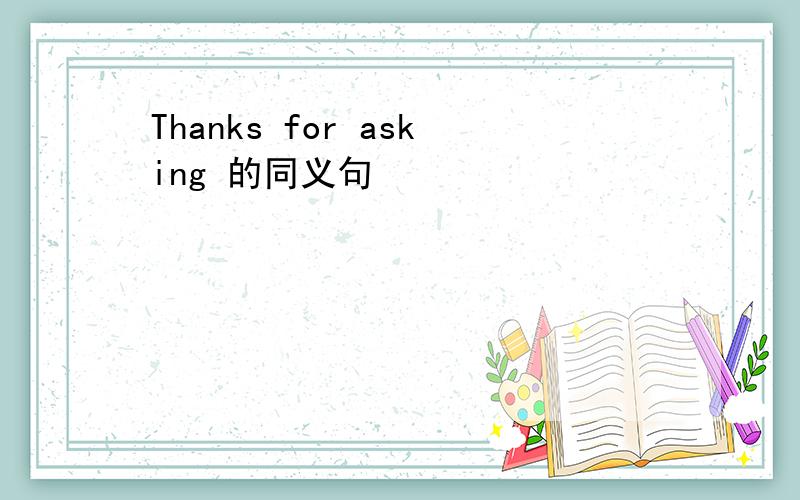 Thanks for asking 的同义句