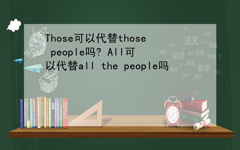 Those可以代替those people吗? All可以代替all the people吗