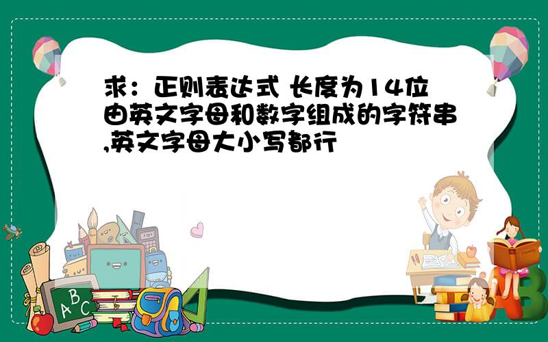 求：正则表达式 长度为14位由英文字母和数字组成的字符串,英文字母大小写都行