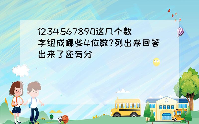 1234567890这几个数字组成哪些4位数?列出来回答出来了还有分