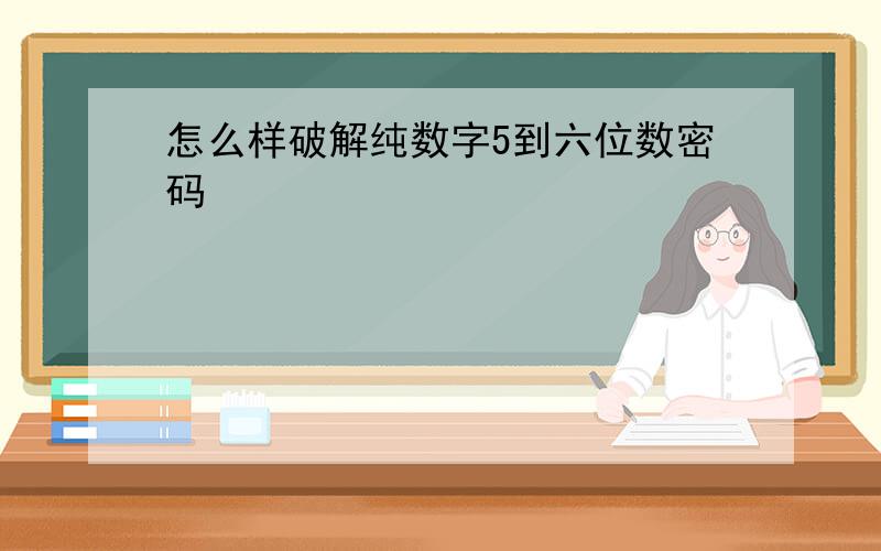 怎么样破解纯数字5到六位数密码