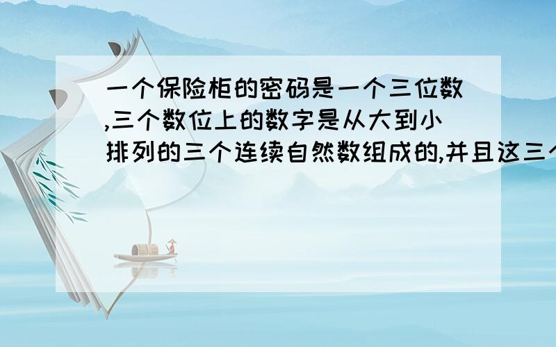 一个保险柜的密码是一个三位数,三个数位上的数字是从大到小排列的三个连续自然数组成的,并且这三个数字的和是18,这个保险柜的密码是多少?