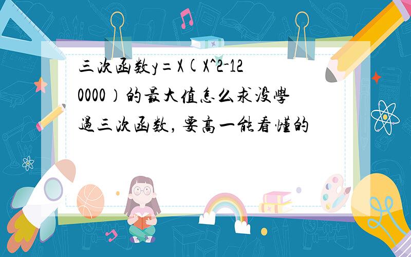 三次函数y=X(X^2-120000）的最大值怎么求没学过三次函数，要高一能看懂的