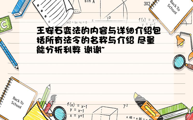 王安石变法的内容与详细介绍包括所有法令的名称与介绍 尽量能分析利弊 谢谢~