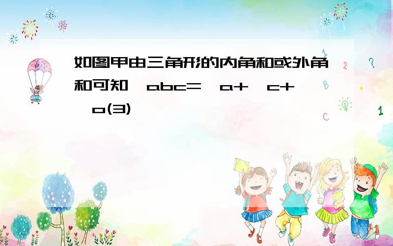 如图甲由三角形的内角和或外角和可知∠abc=∠a+∠c+∠o(3)