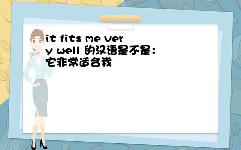 it fits me very well 的汉语是不是：它非常适合我