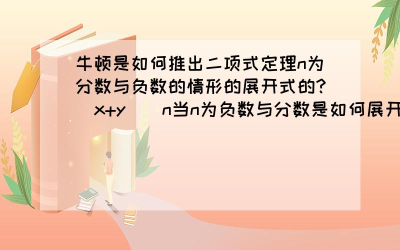 牛顿是如何推出二项式定理n为分数与负数的情形的展开式的?（x+y）^n当n为负数与分数是如何展开?请给出推导过程.