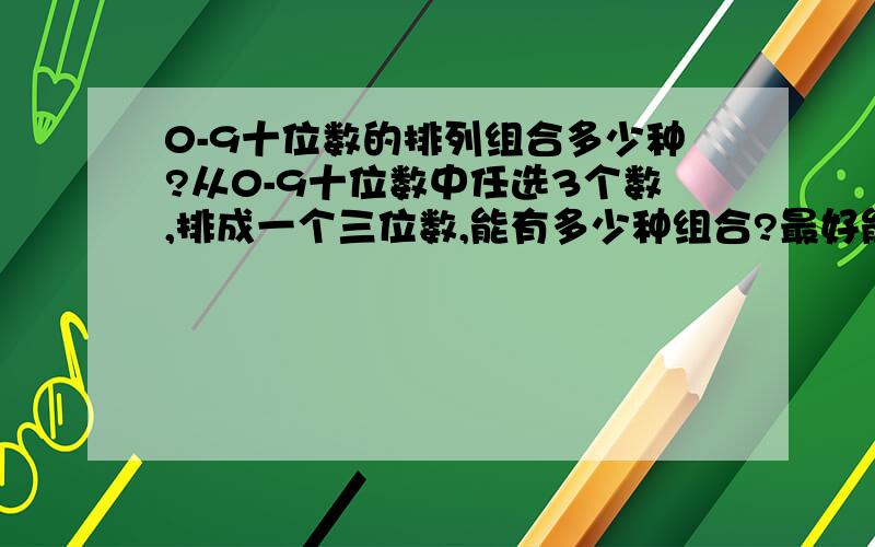 0-9十位数的排列组合多少种?从0-9十位数中任选3个数,排成一个三位数,能有多少种组合?最好能提供公式.送积分