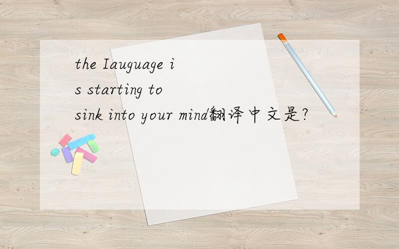 the Iauguage is starting to sink into your mind翻译中文是?