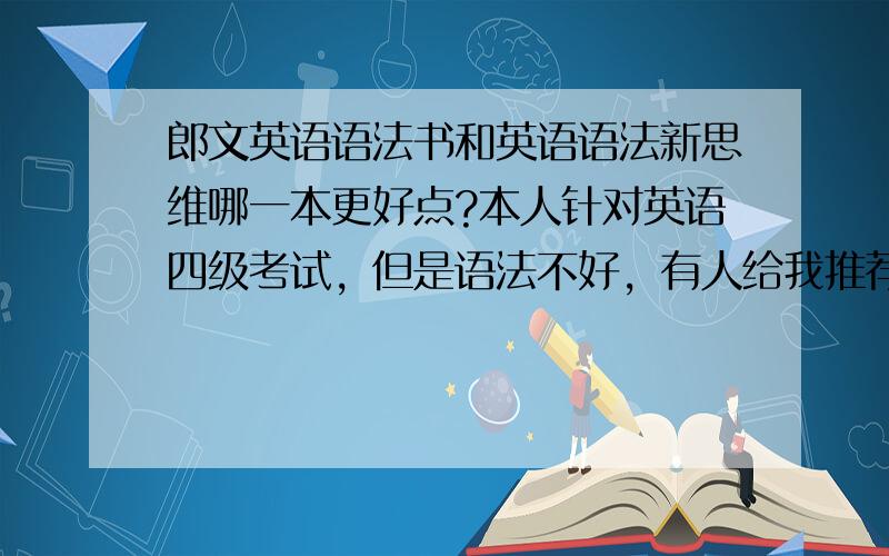 郎文英语语法书和英语语法新思维哪一本更好点?本人针对英语四级考试，但是语法不好，有人给我推荐这两本书，