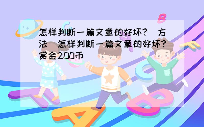 怎样判断一篇文章的好坏?（方法）怎样判断一篇文章的好坏?赏金200币