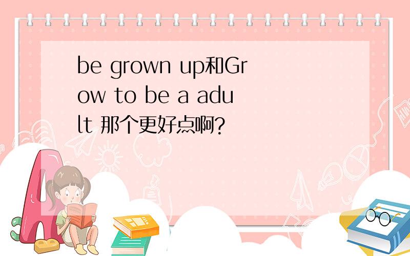 be grown up和Grow to be a adult 那个更好点啊?
