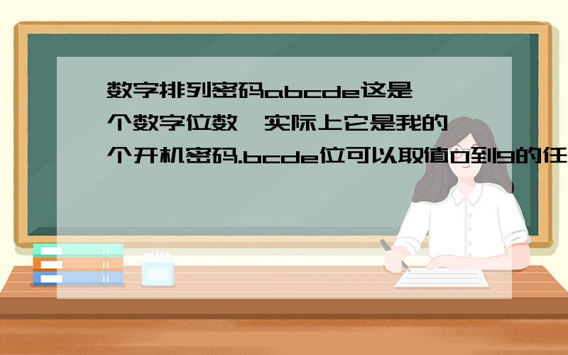 数字排列密码abcde这是一个数字位数,实际上它是我的一个开机密码.bcde位可以取值0到9的任意数字,a只能取值0到6的任意数字.请问这五位数最多有多少种排列,我一分钟输入2个密码,用多长时间