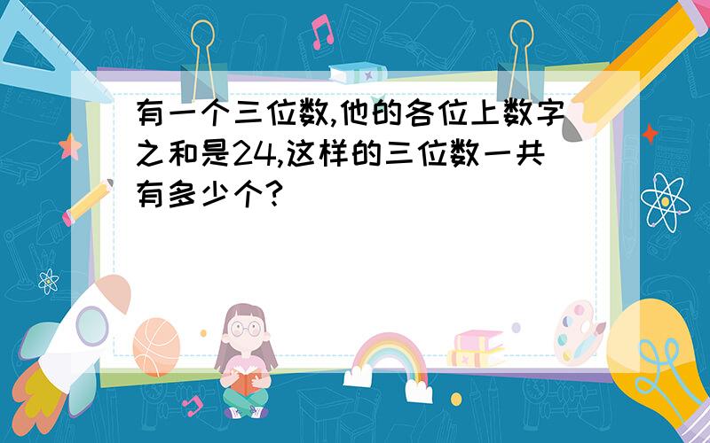 有一个三位数,他的各位上数字之和是24,这样的三位数一共有多少个?