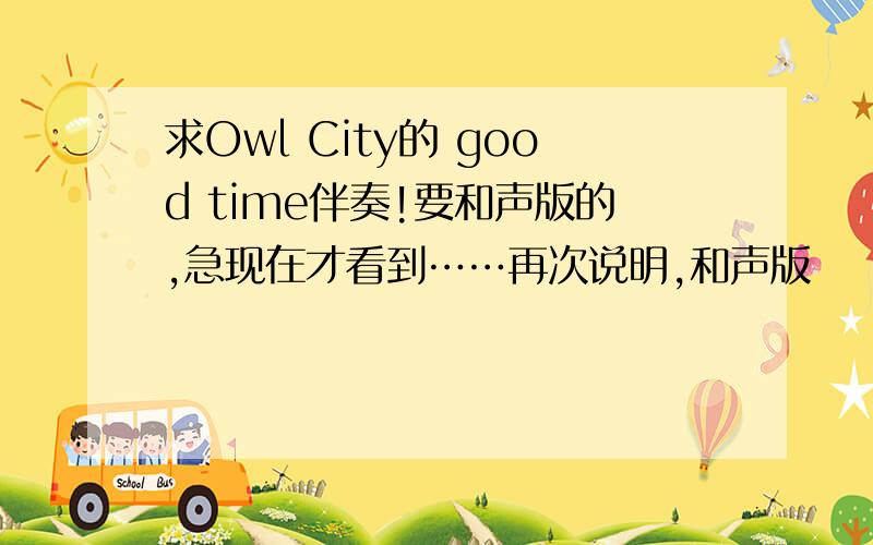 求Owl City的 good time伴奏!要和声版的,急现在才看到……再次说明,和声版