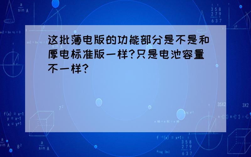 这批薄电版的功能部分是不是和厚电标准版一样?只是电池容量不一样?