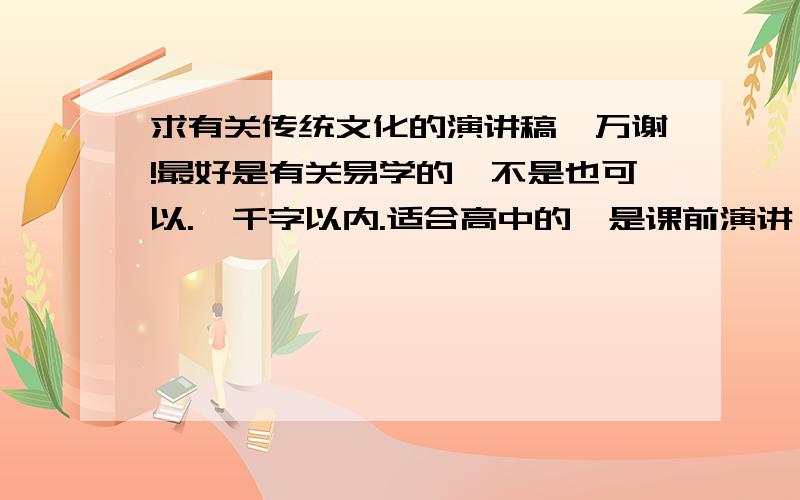 求有关传统文化的演讲稿,万谢!最好是有关易学的,不是也可以.一千字以内.适合高中的,是课前演讲,