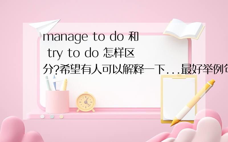 manage to do 和 try to do 怎样区分?希望有人可以解释一下...最好举例句.