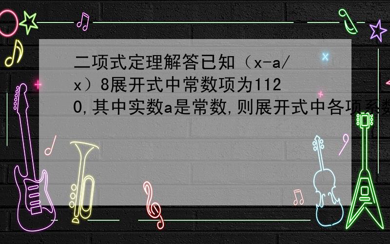 二项式定理解答已知（x-a/x）8展开式中常数项为1120,其中实数a是常数,则展开式中各项系数的和是_____注：“8”为八次方