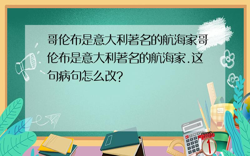 哥伦布是意大利著名的航海家哥伦布是意大利著名的航海家.这句病句怎么改?