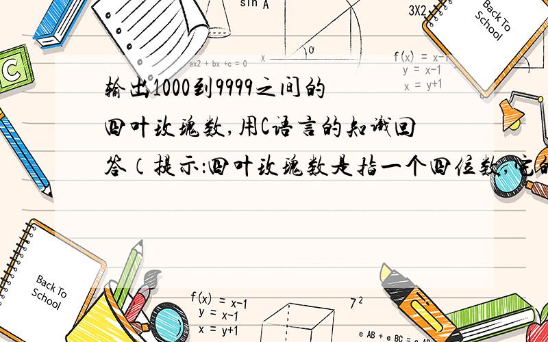 输出1000到9999之间的四叶玫瑰数,用C语言的知识回答（提示：四叶玫瑰数是指一个四位数,它的每个位上的数字的4次幂之和等于它本身.例如：14 + 64+ 34 +44 = 1634）