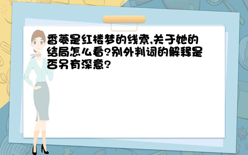 香菱是红楼梦的线索,关于她的结局怎么看?别外判词的解释是否另有深意?