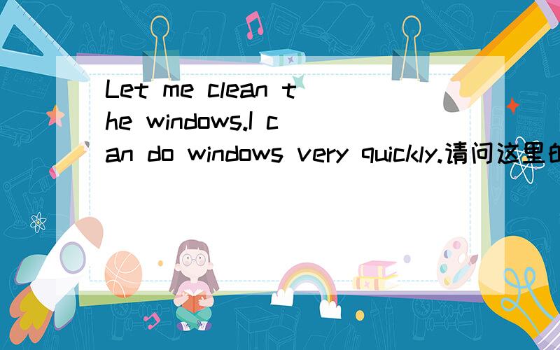 Let me clean the windows.I can do windows very quickly.请问这里的do 是动词代词是吗?可能动词代词不专业 基本就这个意思吧.这句可不可以改成Let me clean the windows.I can do them very quickly.