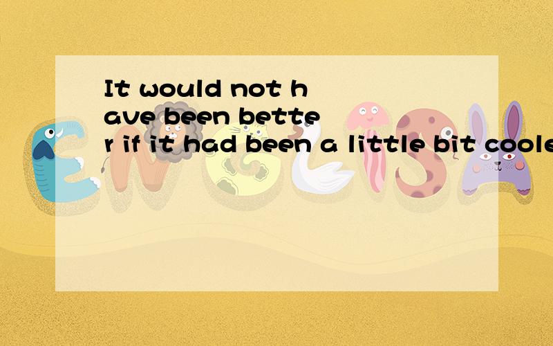 It would not have been better if it had been a little bit cooler.怎么连读的?听了几十遍也没听清怎么连读的?听了几十遍也没听清,连读了哪几个啊?