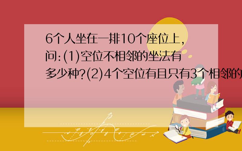 6个人坐在一排10个座位上,问:(1)空位不相邻的坐法有多少种?(2)4个空位有且只有3个相邻的坐法有多少种?答案是(1)A(6,6)*C(4,7)(2)A(2,7)*A(6,6)可是我不明白为什么同样是求空位问题,而且都用插空法,