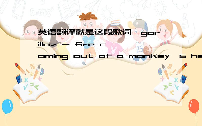 英语翻译就是这段歌词,gorillaz - fire coming out of a monkey's headonce upon a time at the foot of a great mountain,there was a town where the people known as happyfolk lived,their very existence a mystery to the rest of the world,obscured a